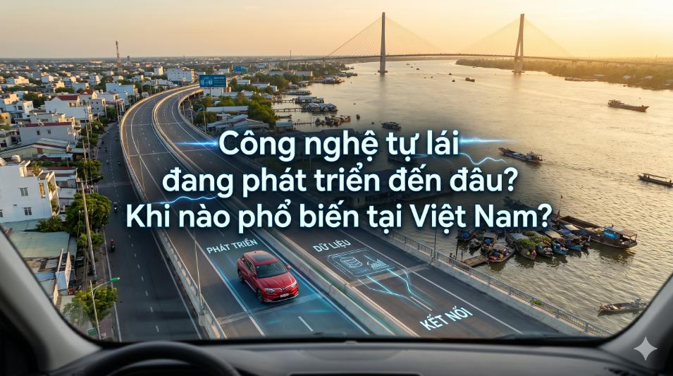 Công nghệ tự lái đang phát triển đến đâu? Khi nào phổ biến tại Việt Nam?