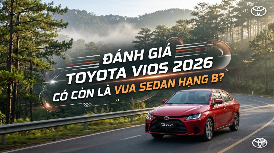 Đánh giá Toyota Vios 2026: Có còn là vua sedan hạng B?