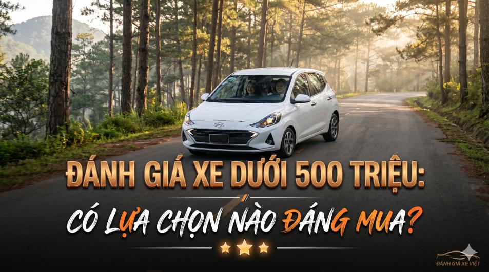 Đánh giá xe dưới 500 triệu: Có lựa chọn nào đáng mua nhất hiện nay?