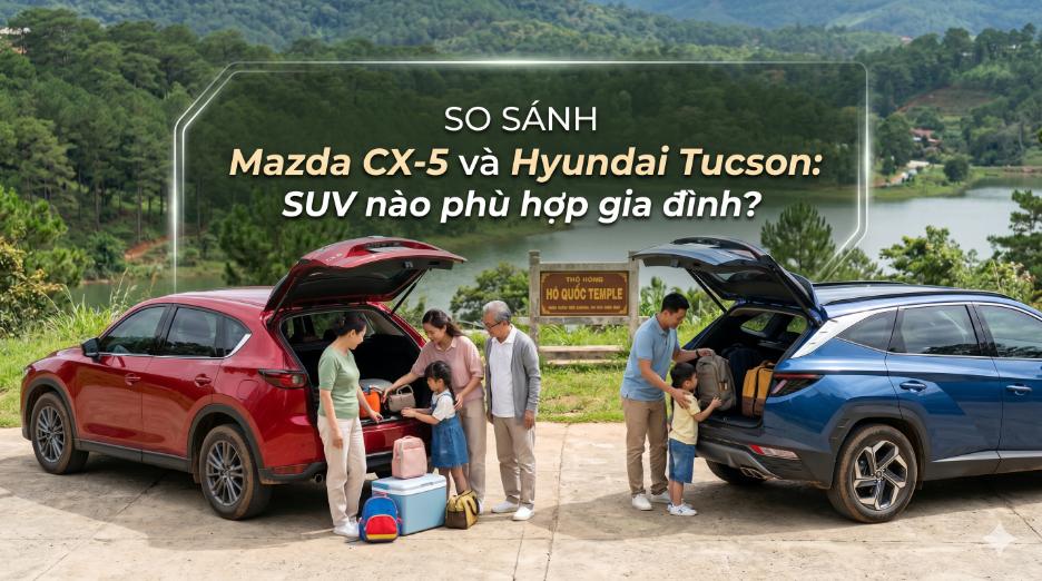 So sánh Mazda CX-5 và Hyundai Tucson: SUV nào phù hợp gia đình?