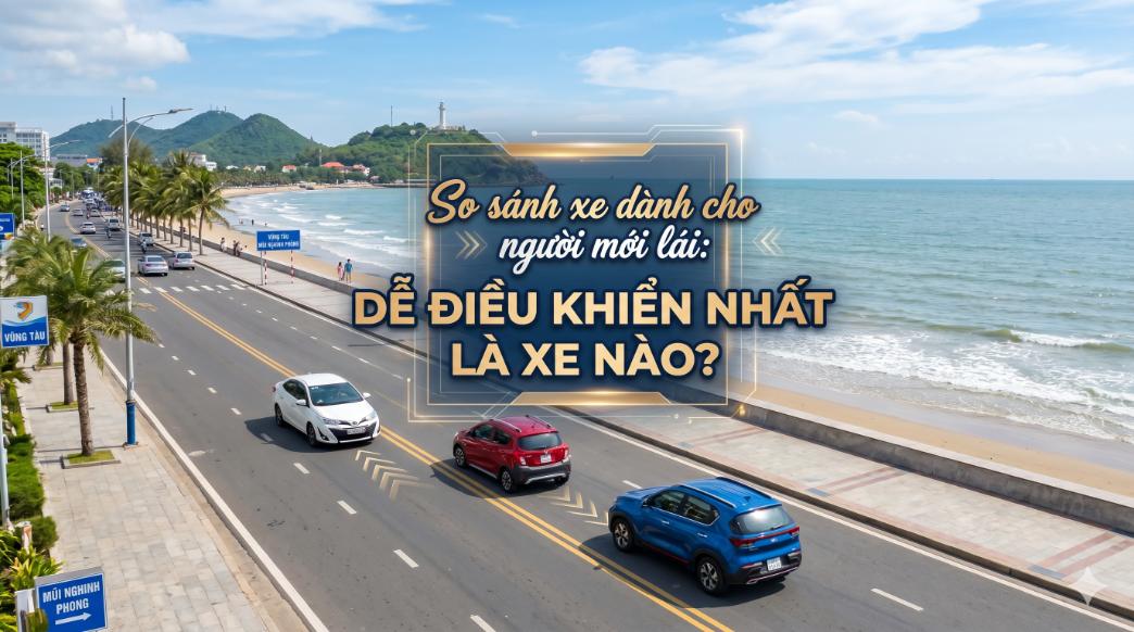 So sánh xe dành cho người mới lái: Dễ điều khiển nhất là xe nào?